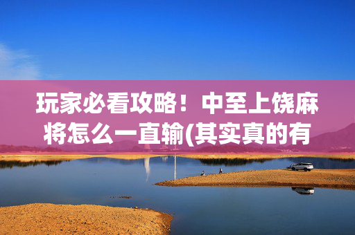 玩家必看攻略！中至上饶麻将怎么一直输(其实真的有挂)