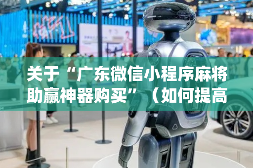 关于“广东微信小程序麻将助赢神器购买”（如何提高胜率)