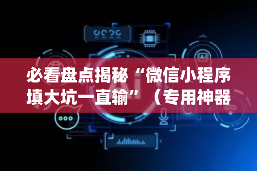 必看盘点揭秘“微信小程序填大坑一直输”（专用神器下载)