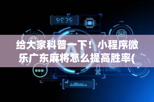 给大家科普一下！小程序微乐广东麻将怎么提高胜率(真的有挂)