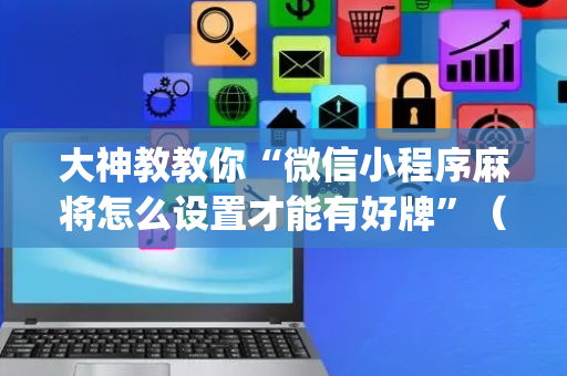 大神教教你“微信小程序麻将怎么设置才能有好牌”（控牌神器)