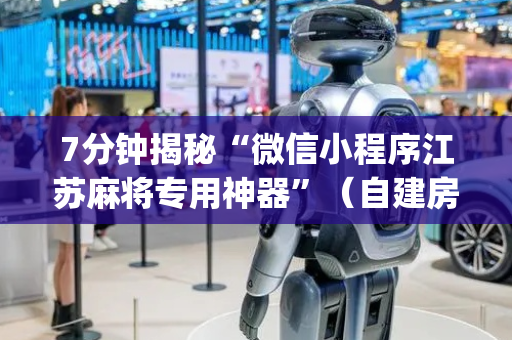 7分钟揭秘“微信小程序江苏麻将专用神器”（自建房胜负规律)