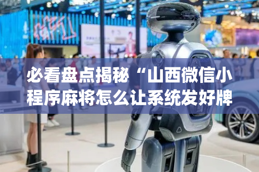 必看盘点揭秘“山西微信小程序麻将怎么让系统发好牌”（有什么诀窍)
