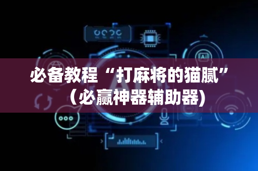 必备教程“打麻将的猫腻”（必赢神器辅助器)
