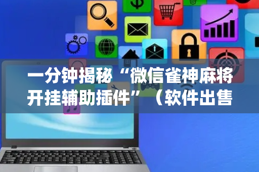 一分钟揭秘“微信雀神麻将开挂辅助插件”（软件出售)