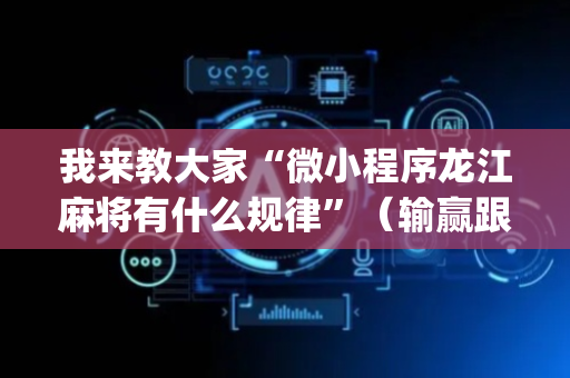 我来教大家“微小程序龙江麻将有什么规律”（输赢跟id号有关系吗)
