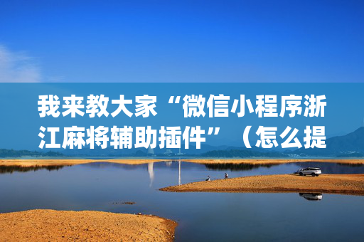 我来教大家“微信小程序浙江麻将辅助插件”（怎么提高胜率)