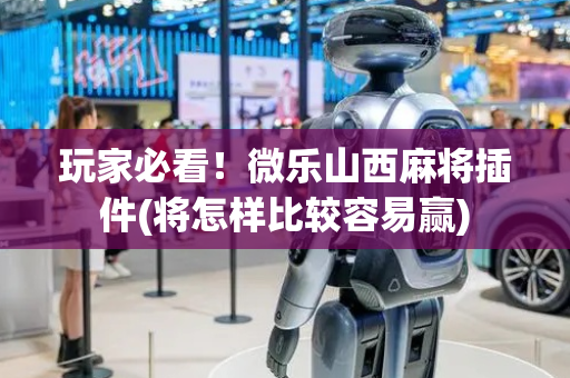 玩家必看！微乐山西麻将插件(将怎样比较容易赢)