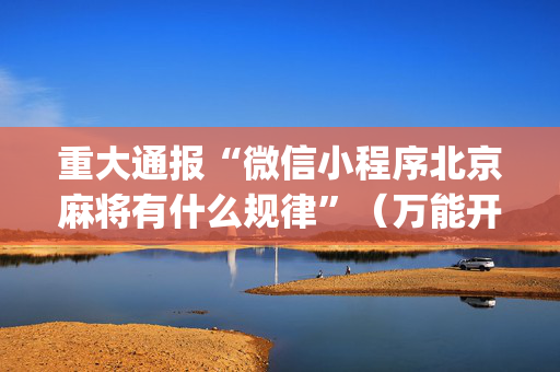重大通报“微信小程序北京麻将有什么规律”（万能开挂神器)