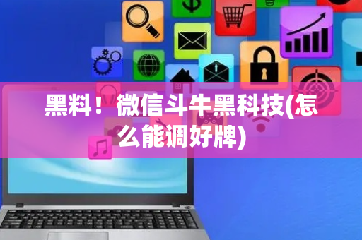 黑料！微信斗牛黑科技(怎么能调好牌)
