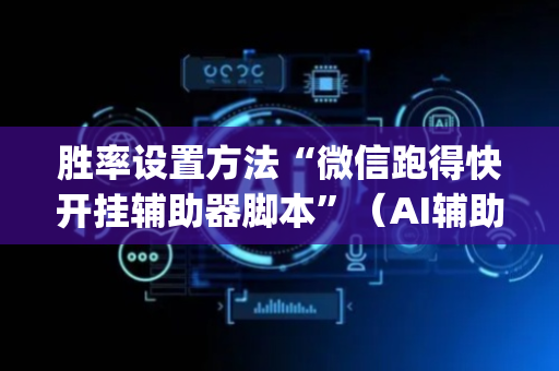 胜率设置方法“微信跑得快开挂辅助器脚本”（AI辅助胡牌规则)