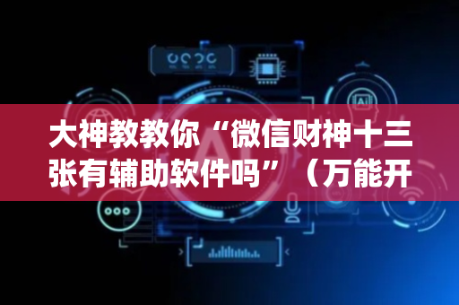 大神教教你“微信财神十三张有辅助软件吗”（万能开挂器)