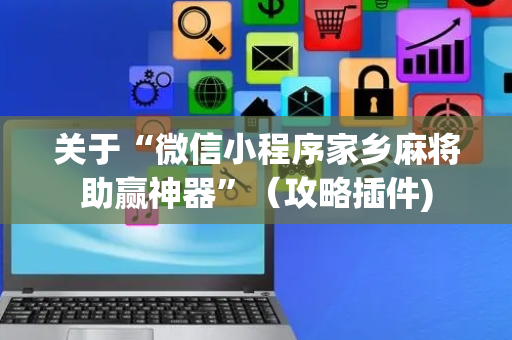 关于“微信小程序家乡麻将助赢神器”（攻略插件)