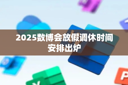 2025数博会放假调休时间安排出炉
