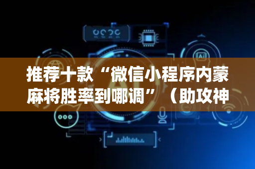 推荐十款“微信小程序内蒙麻将胜率到哪调”（助攻神器)