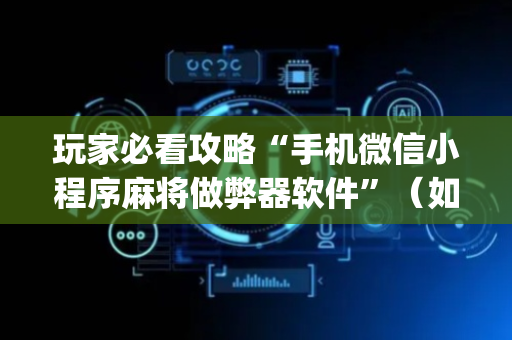 玩家必看攻略“手机微信小程序麻将做弊器软件”（如何提高胜率)