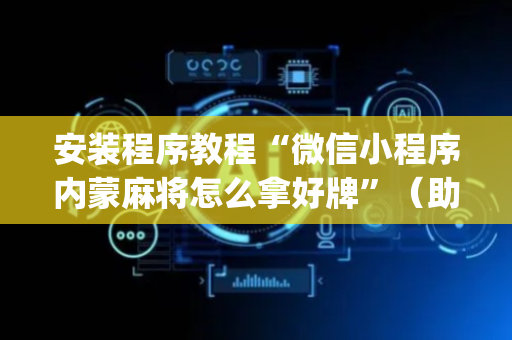安装程序教程“微信小程序内蒙麻将怎么拿好牌”（助赢神器购买)