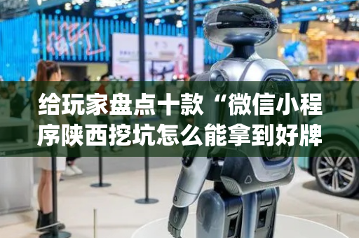 给玩家盘点十款“微信小程序陕西挖坑怎么能拿到好牌”（骗局大揭秘)