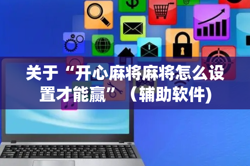 关于“开心麻将麻将怎么设置才能赢”（辅助软件)