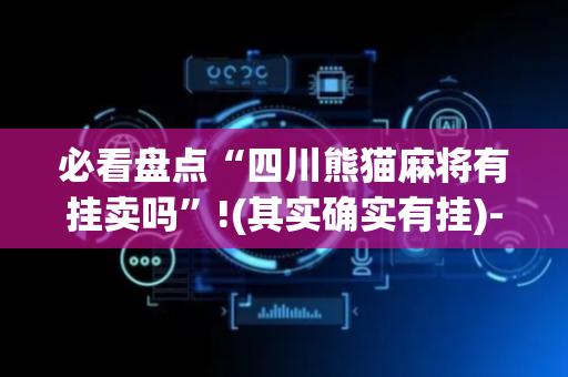 必看盘点“四川熊猫麻将有挂卖吗”!(其实确实有挂)-抖音