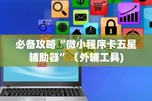 必备攻略“微小程序卡五星辅助器”（外辅工具)