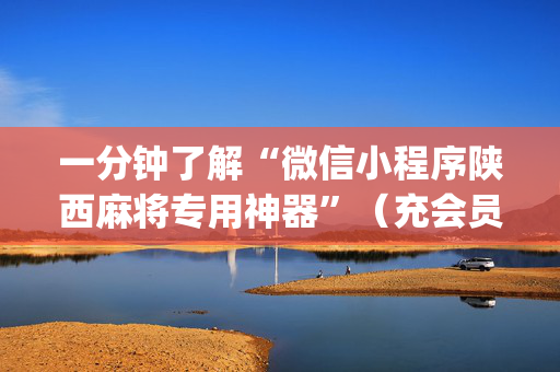 一分钟了解“微信小程序陕西麻将专用神器”（充会员胜率高)
