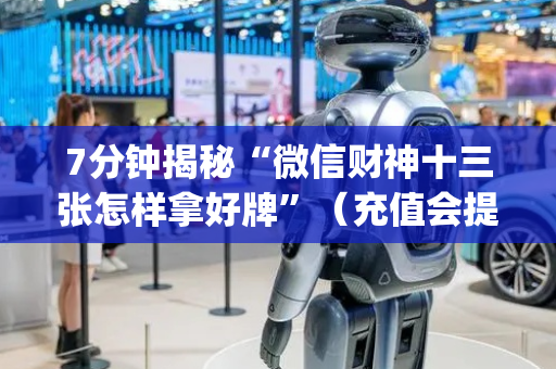 7分钟揭秘“微信财神十三张怎样拿好牌”（充值会提高胜率么)