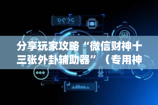 分享玩家攻略“微信财神十三张外卦辅助器”（专用神器下载)