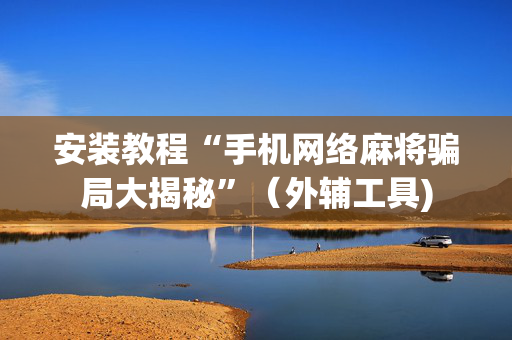 安装教程“手机网络麻将骗局大揭秘”（外辅工具)