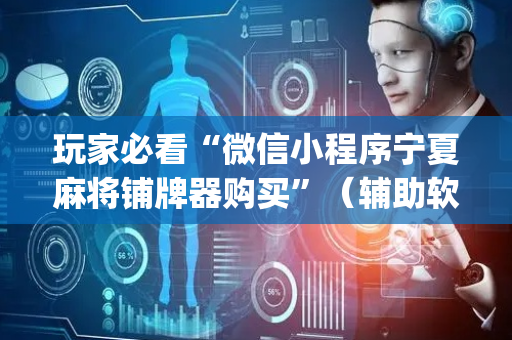 玩家必看“微信小程序宁夏麻将铺牌器购买”（辅助软件)