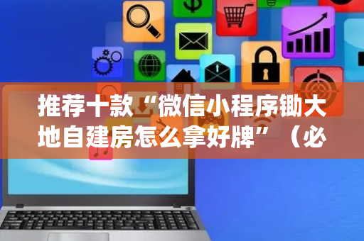 推荐十款“微信小程序锄大地自建房怎么拿好牌”（必赢神器)