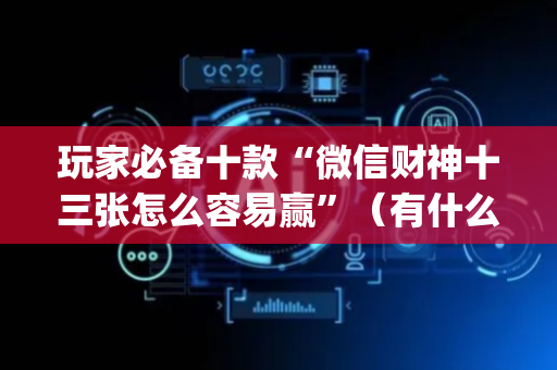 玩家必备十款“微信财神十三张怎么容易赢”（有什么规律)