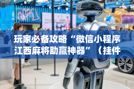 玩家必备攻略“微信小程序江西麻将助赢神器”（挂件神器)
