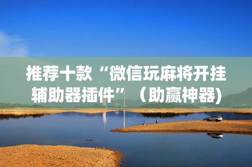 推荐十款“微信玩麻将开挂辅助器插件”（助赢神器)