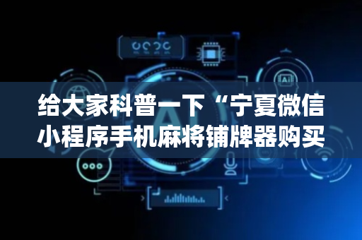 给大家科普一下“宁夏微信小程序手机麻将铺牌器购买”（输赢规律)