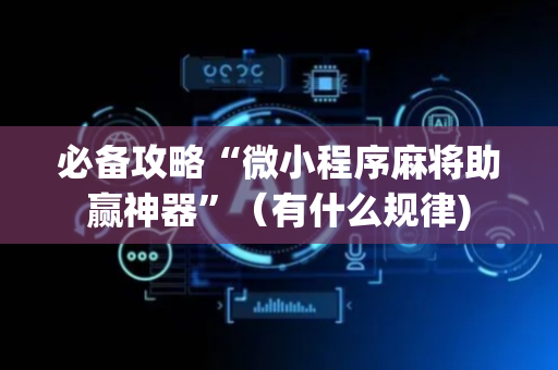 必备攻略“微小程序麻将助赢神器”（有什么规律)