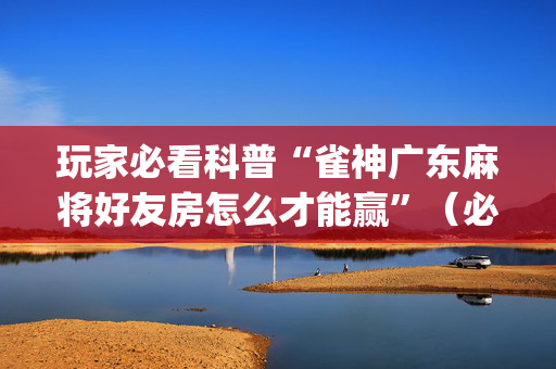 玩家必看科普“雀神广东麻将好友房怎么才能赢”（必赢神器辅助器)