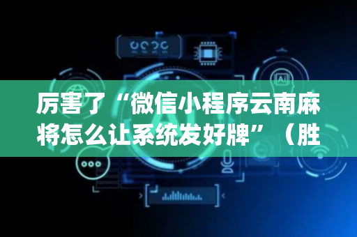厉害了“微信小程序云南麻将怎么让系统发好牌”（胜率到哪调)