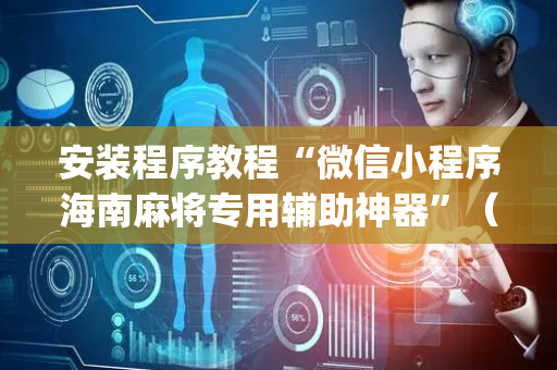 安装程序教程“微信小程序海南麻将专用辅助神器”（必赢神器免费安装)