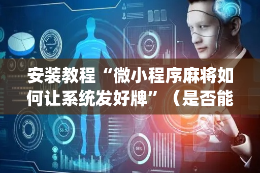 安装教程“微小程序麻将如何让系统发好牌”（是否能开挂)