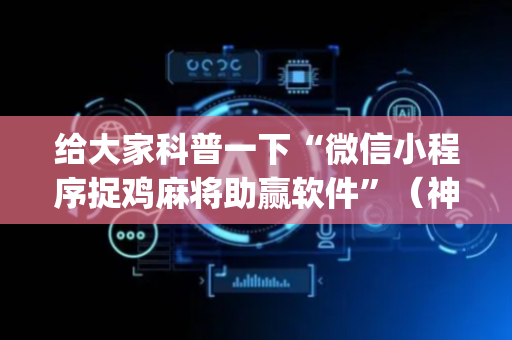 给大家科普一下“微信小程序捉鸡麻将助赢软件”（神器通用版)