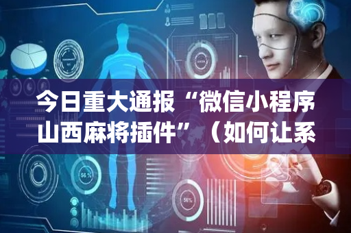 今日重大通报“微信小程序山西麻将插件”（如何让系统发好牌)