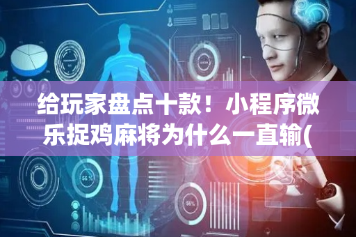 给玩家盘点十款！小程序微乐捉鸡麻将为什么一直输(真的有挂)