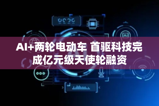 AI+两轮电动车 首驱科技完成亿元级天使轮融资