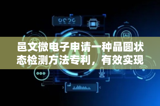 邑文微电子申请一种晶圆状态检测方法专利，有效实现对不同材质和不同厚度晶圆的状态检测