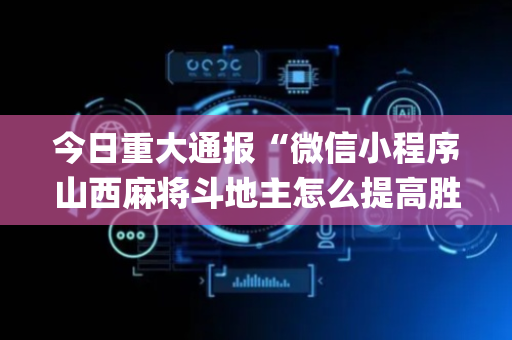 今日重大通报“微信小程序山西麻将斗地主怎么提高胜率”（怎么让系统给你发好牌)
