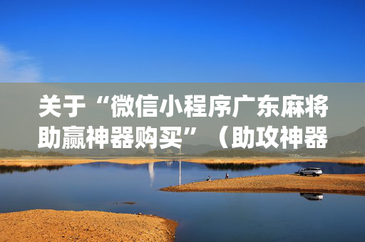 关于“微信小程序广东麻将助赢神器购买”（助攻神器)
