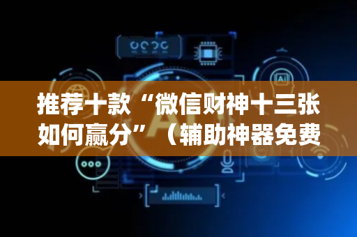 推荐十款“微信财神十三张如何赢分”（辅助神器免费)