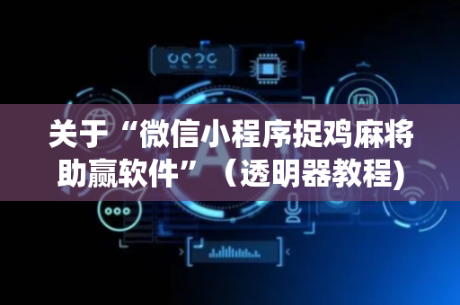 关于“微信小程序捉鸡麻将助赢软件”（透明器教程)