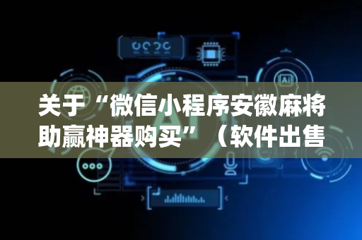 关于“微信小程序安徽麻将助赢神器购买”（软件出售)